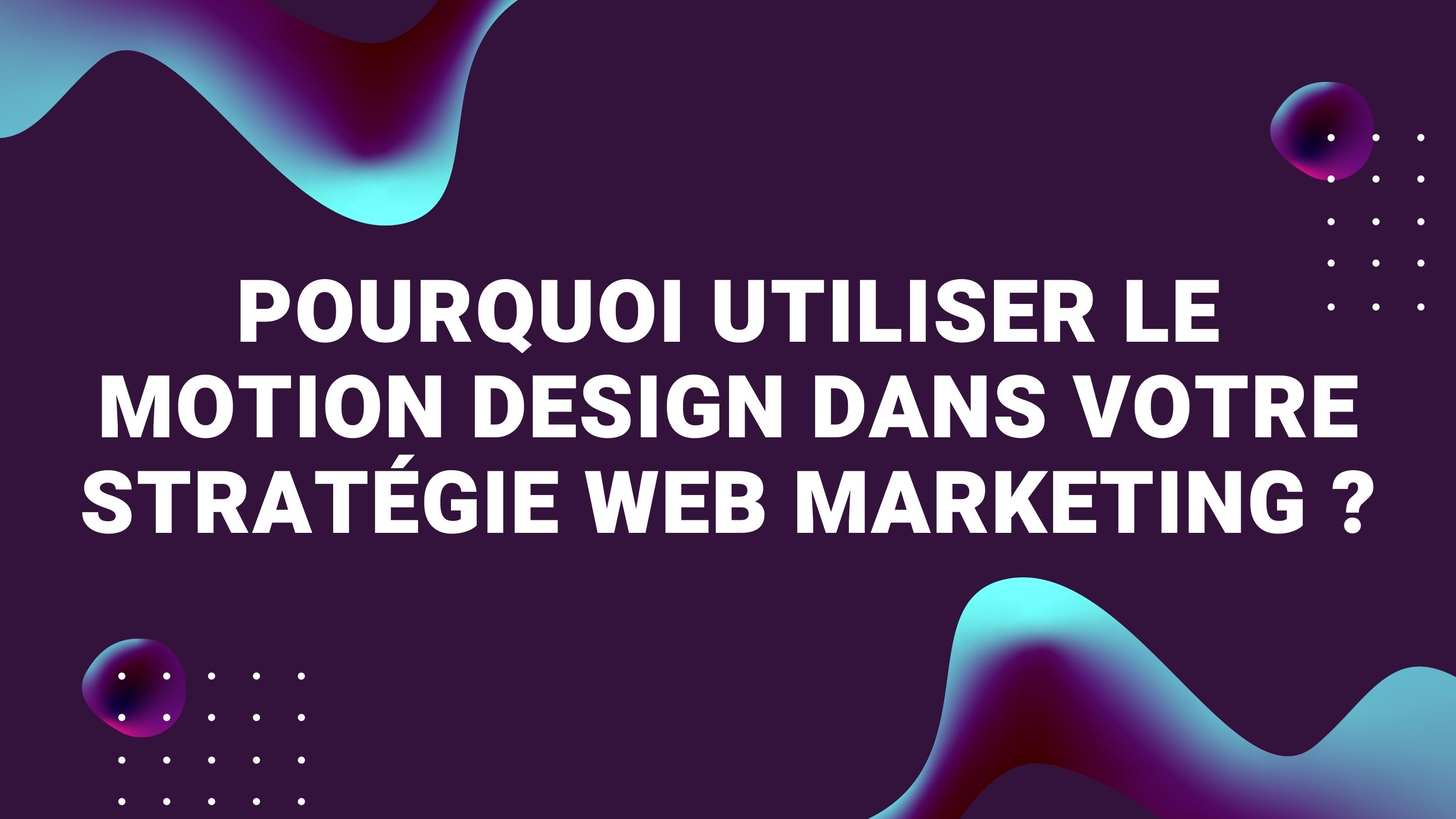 Pourquoi utiliser le motion design dans votre stratégie web marketing ?