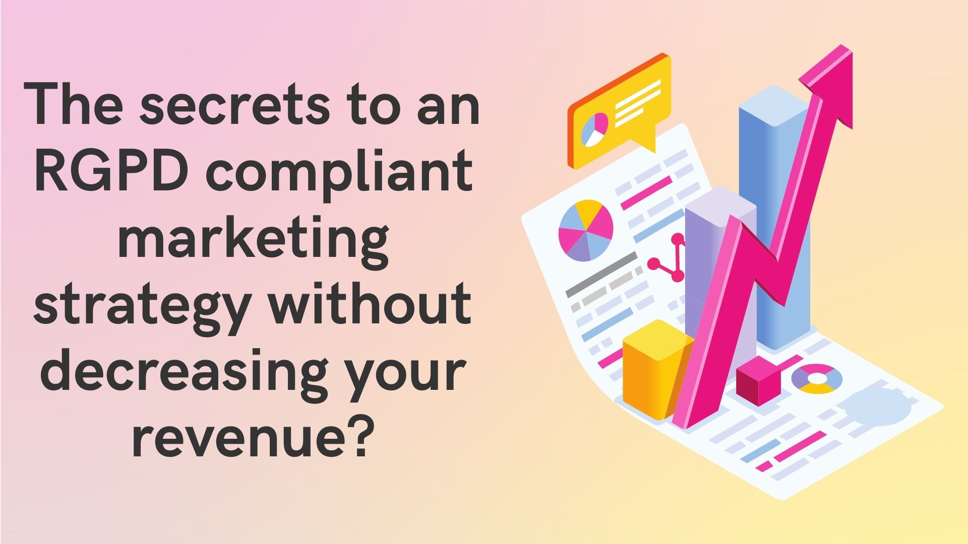 The secrets to an RGPD compliant marketing strategy without decreasing your revenue?
