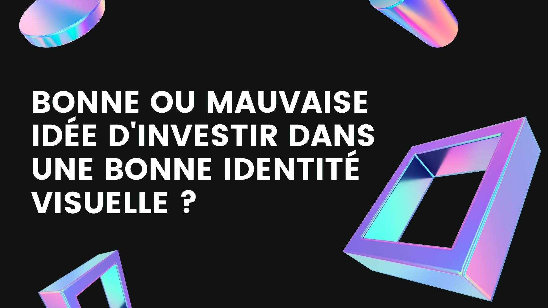 Bonne ou mauvaise idée d'investir dans une bonne identité visuelle