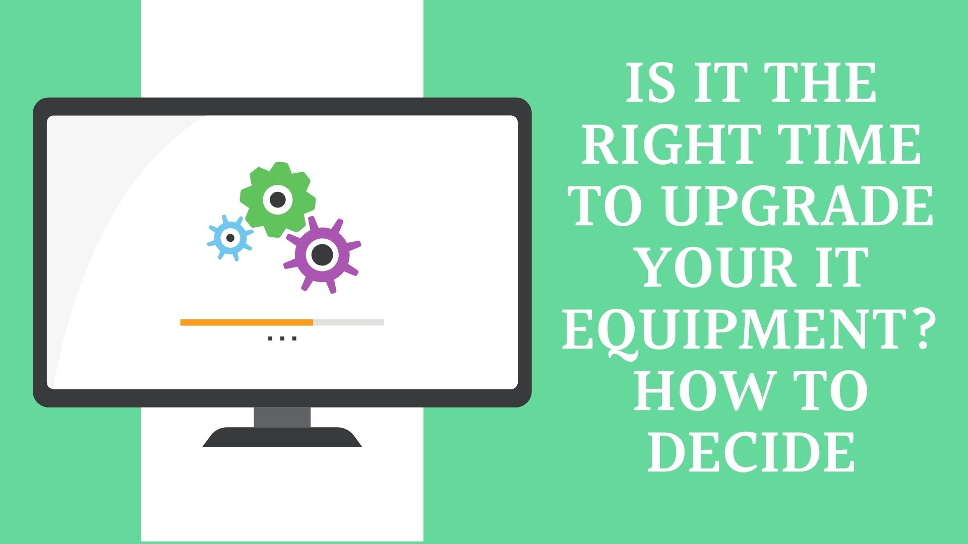 Is it the Right Time to Upgrade Your IT Equipment? How to Decide