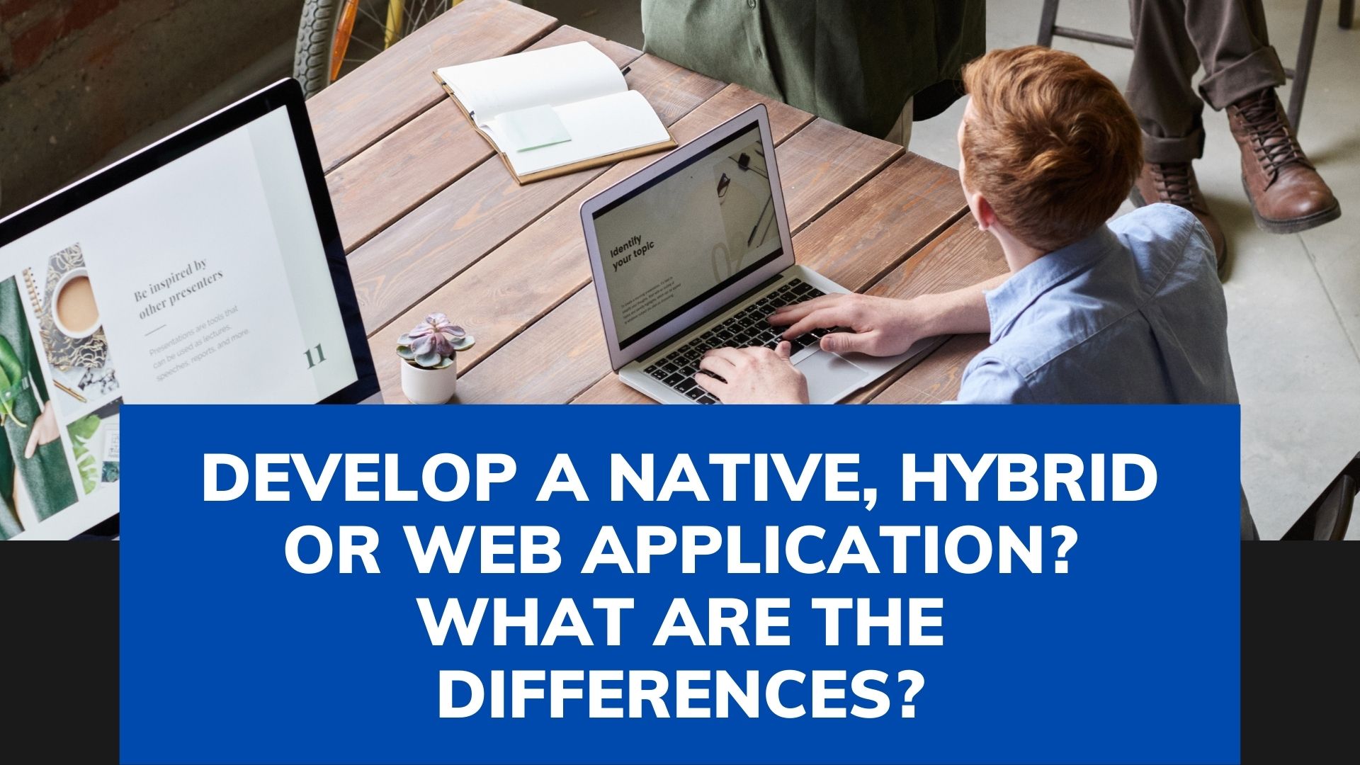 Develop a Native, Hybrid or Web application? What are the differences?