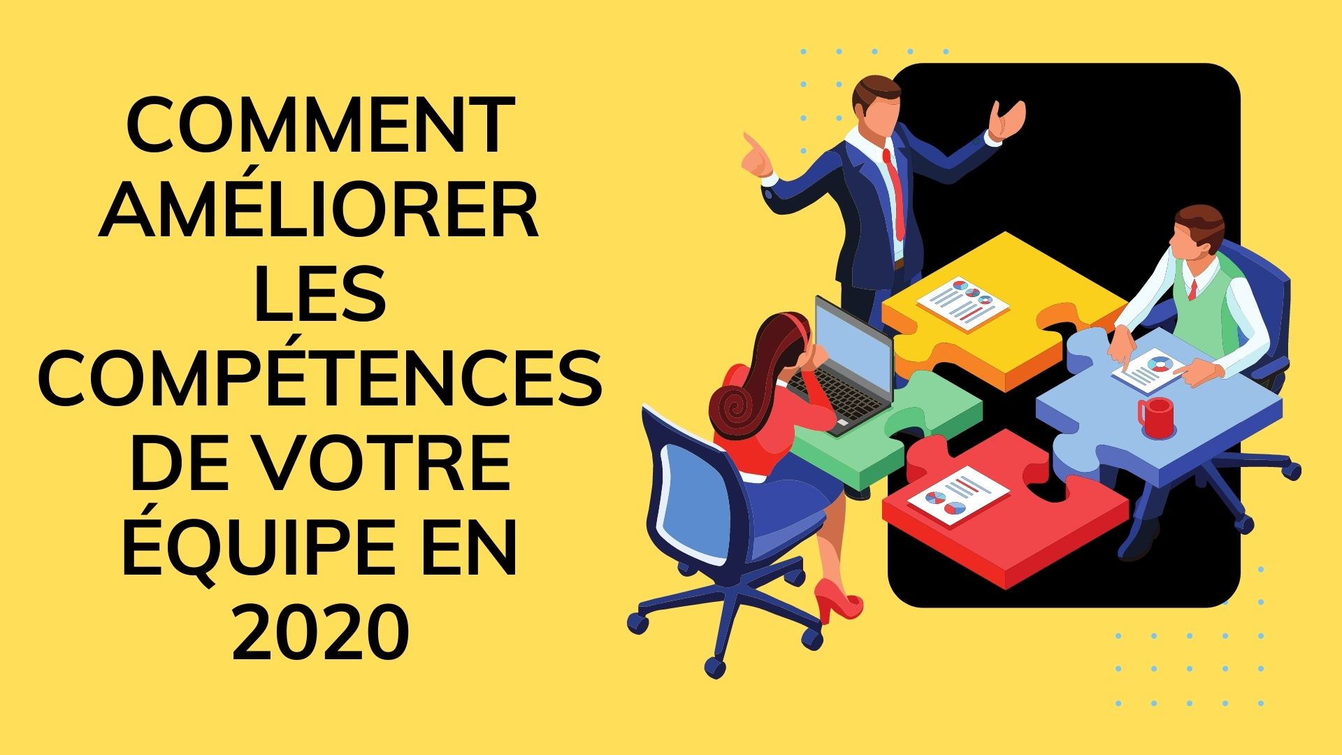 COMMENT AMÉLIORER LES COMPÉTENCES DE VOTRE ÉQUIPE EN 2020