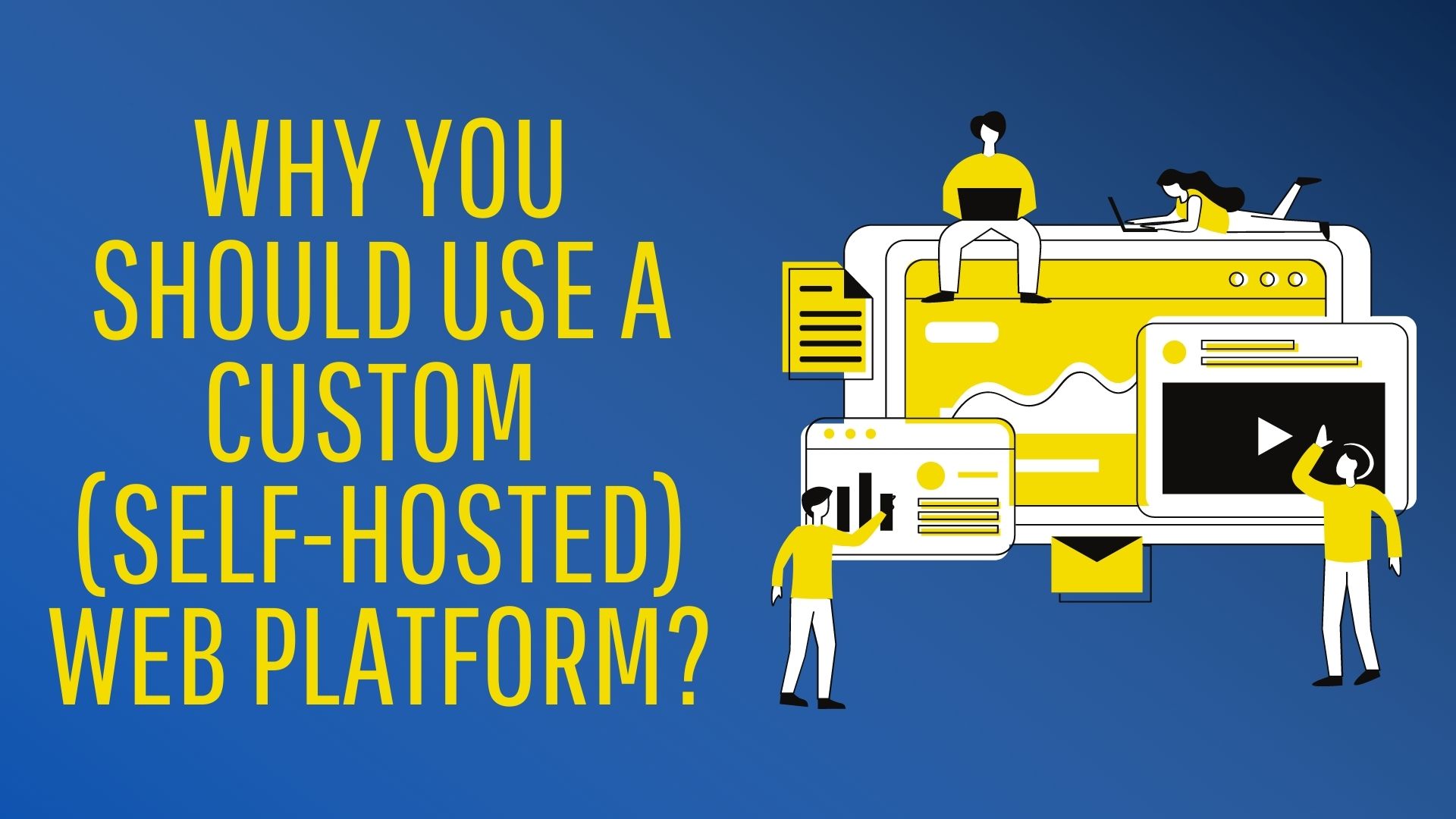 WHY YOU SHOULD USE A CUSTOM (SELF-HOSTED) WEB PLATFORM?