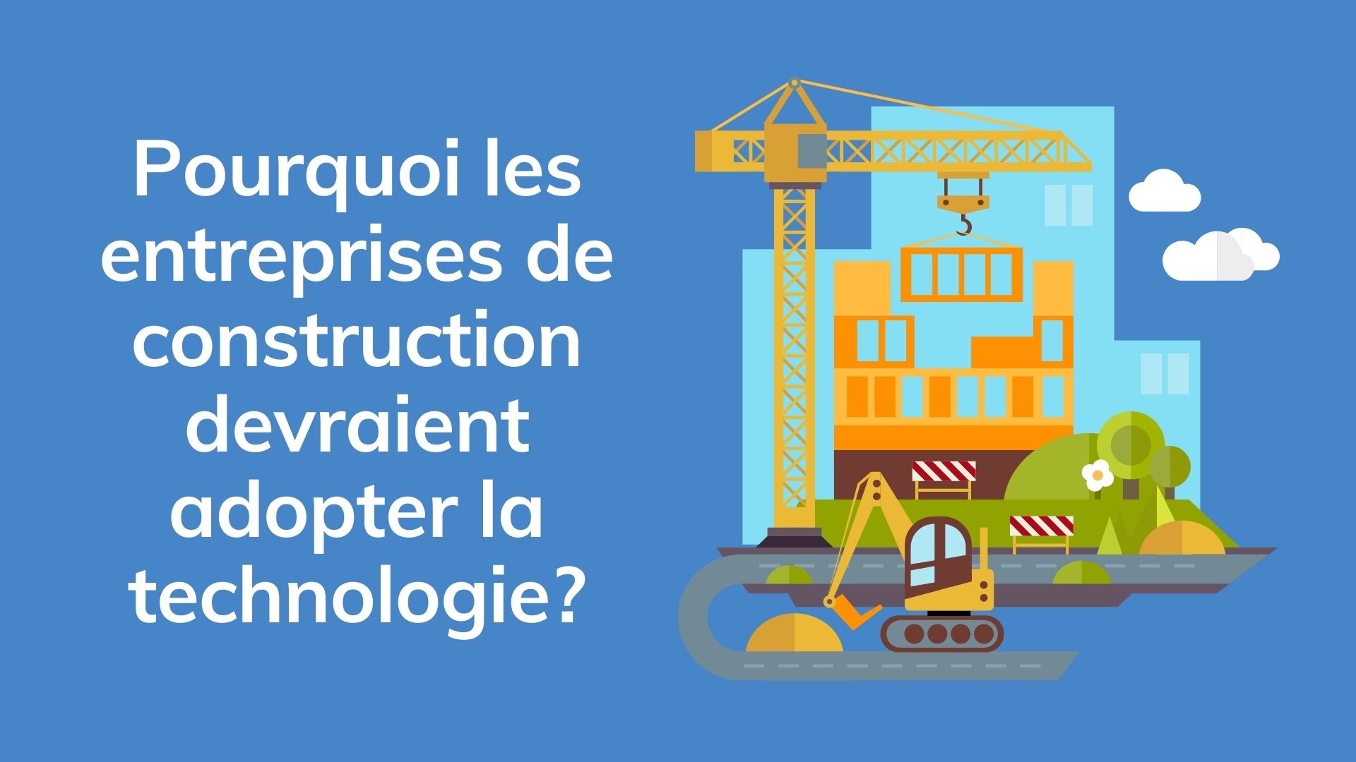Pourquoi les entreprises de construction devraient adopter la technologie