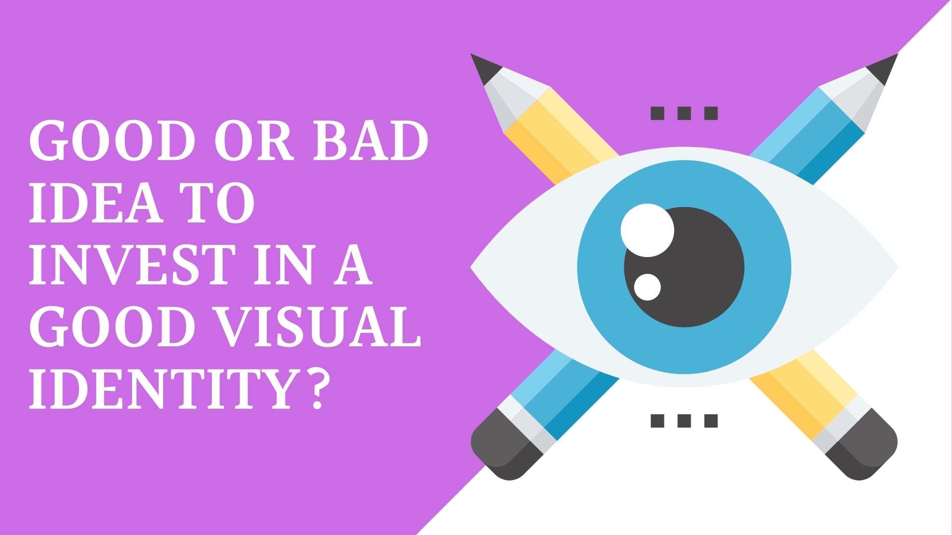 Good Or Bad Idea To Invest In A Good Visual Identity?