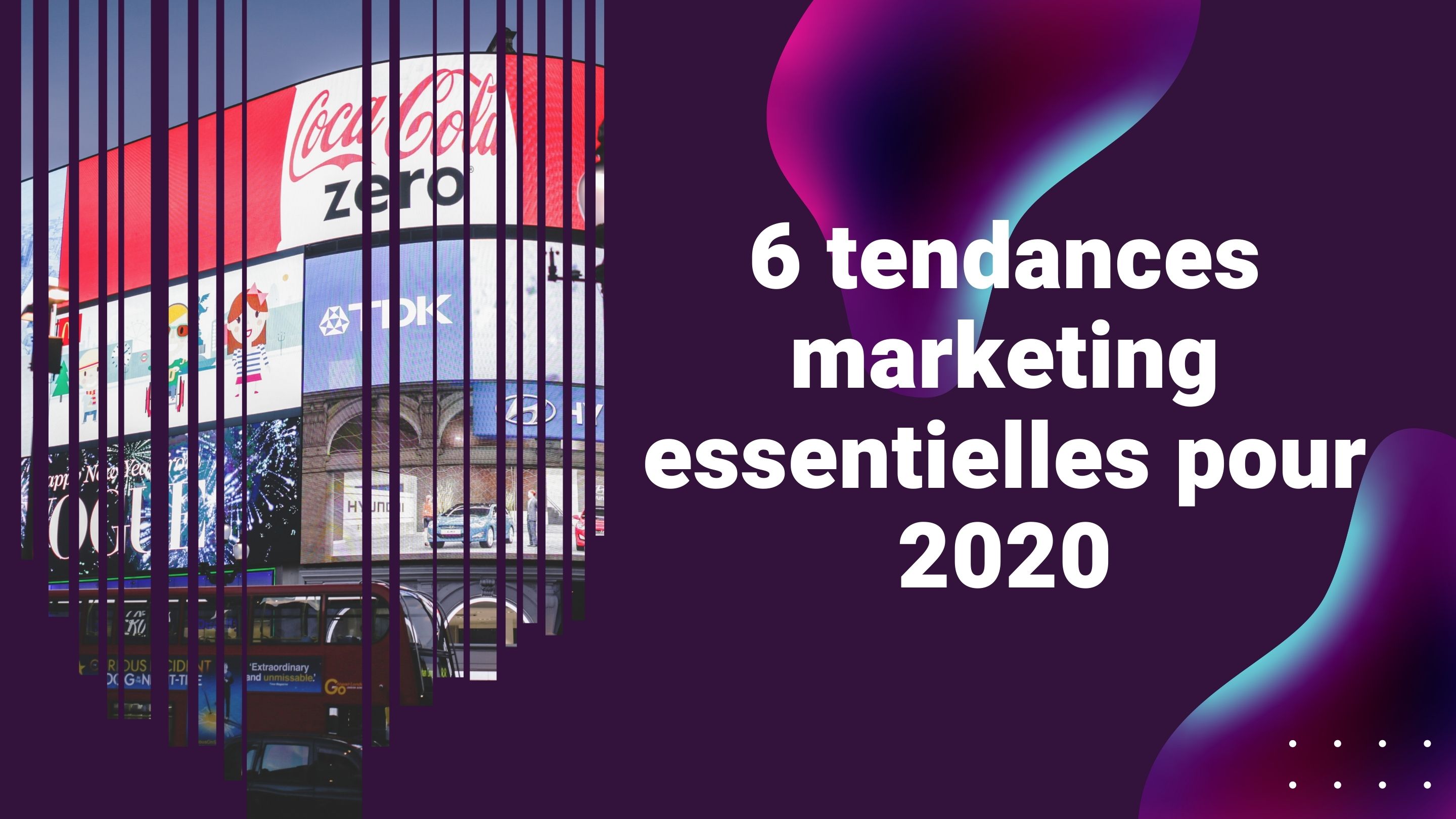 6 TENDANCES MARKETING ESSENTIELLES POUR 2020
