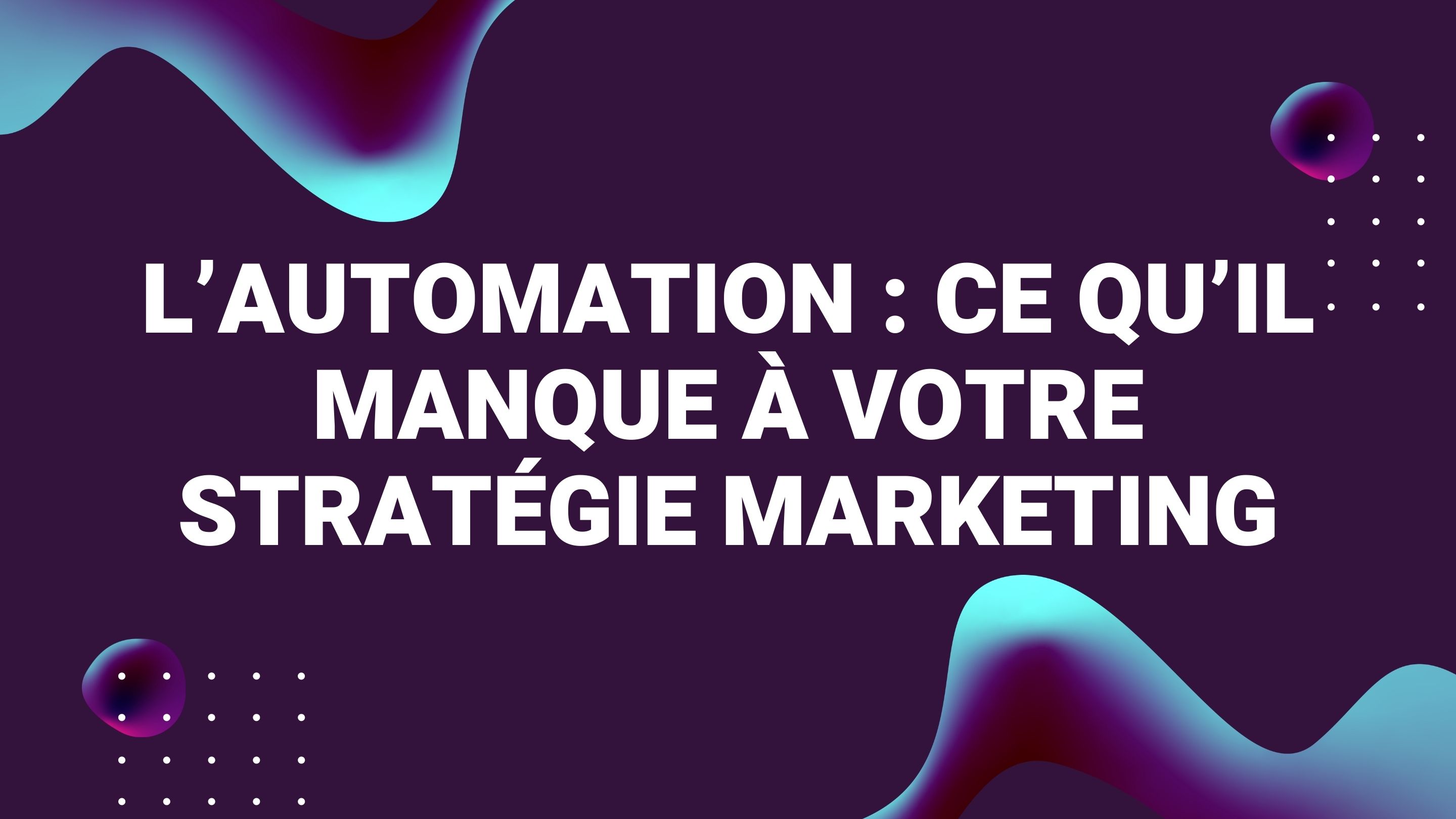 L’automation : ce qu’il manque à votre stratégie marketing